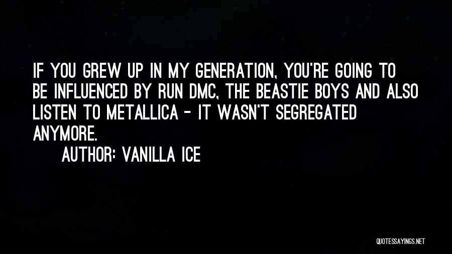 Vanilla Ice Quotes: If You Grew Up In My Generation, You're Going To Be Influenced By Run Dmc, The Beastie Boys And Also