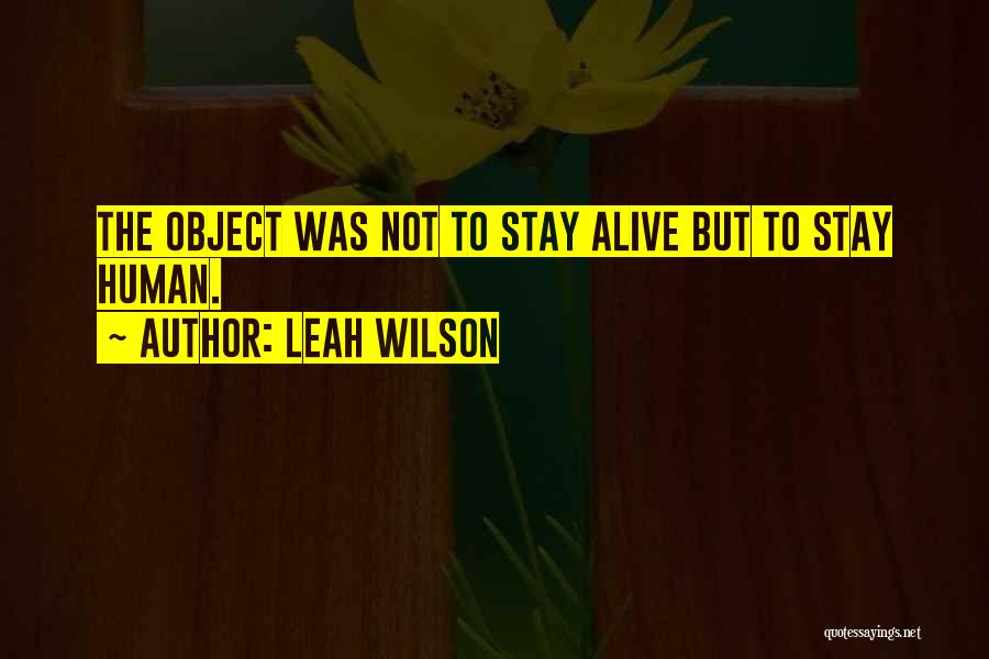 Leah Wilson Quotes: The Object Was Not To Stay Alive But To Stay Human.