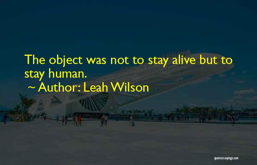 Leah Wilson Quotes: The Object Was Not To Stay Alive But To Stay Human.