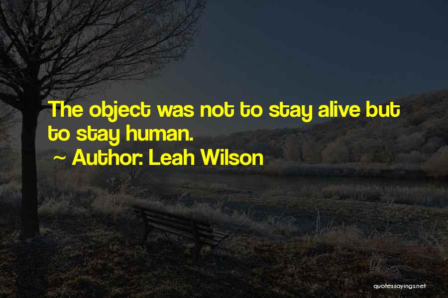 Leah Wilson Quotes: The Object Was Not To Stay Alive But To Stay Human.