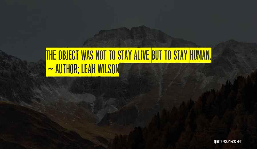 Leah Wilson Quotes: The Object Was Not To Stay Alive But To Stay Human.