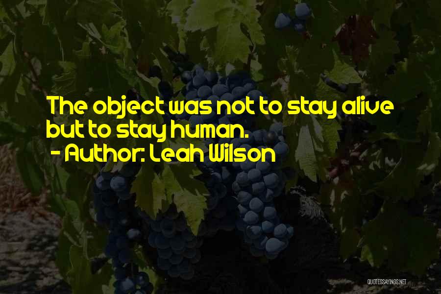 Leah Wilson Quotes: The Object Was Not To Stay Alive But To Stay Human.