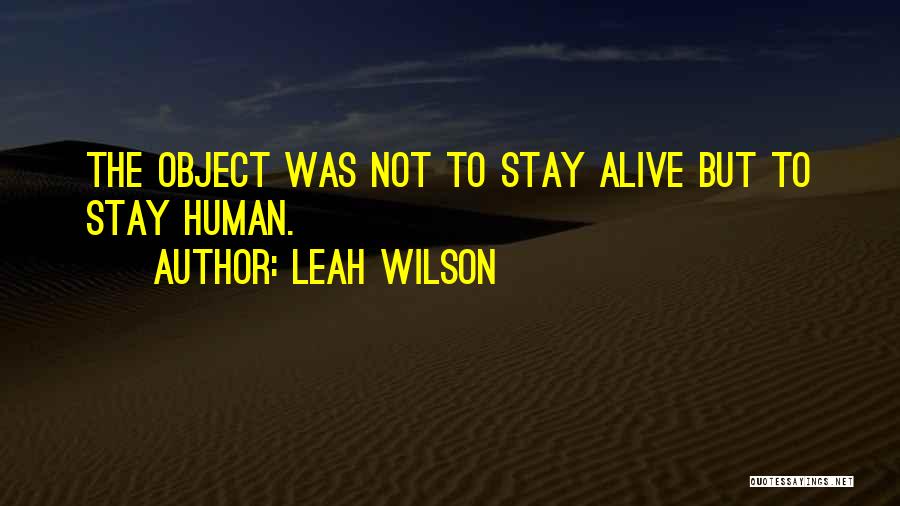 Leah Wilson Quotes: The Object Was Not To Stay Alive But To Stay Human.
