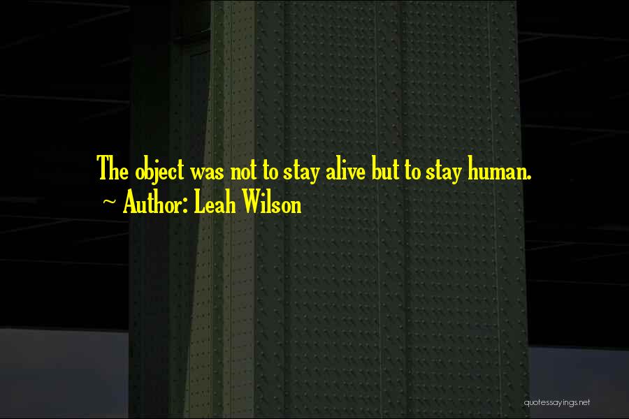 Leah Wilson Quotes: The Object Was Not To Stay Alive But To Stay Human.