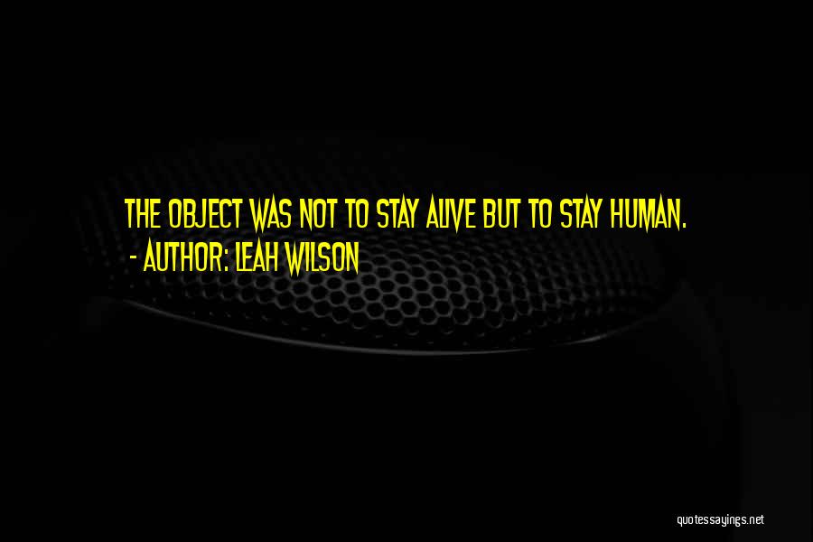 Leah Wilson Quotes: The Object Was Not To Stay Alive But To Stay Human.