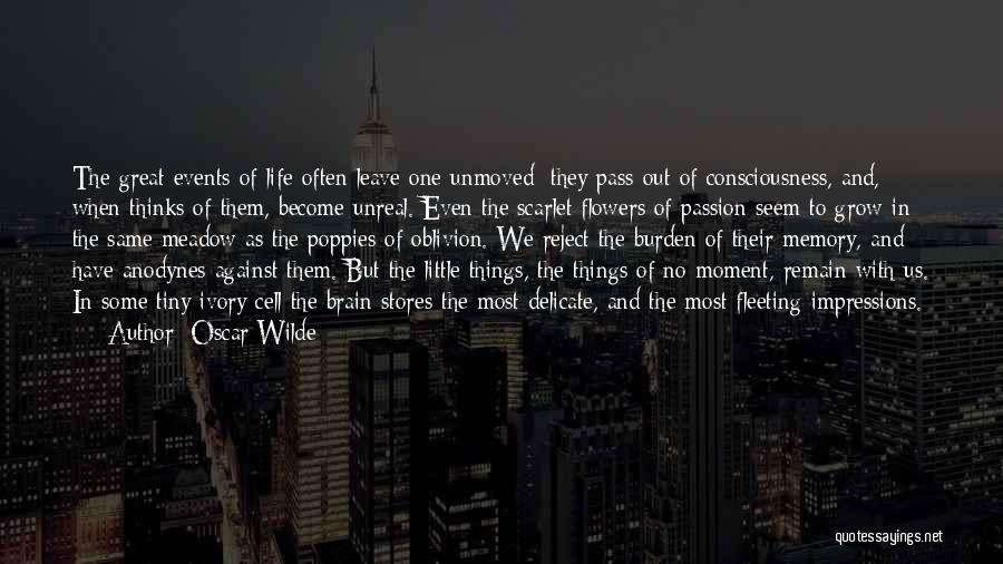 Oscar Wilde Quotes: The Great Events Of Life Often Leave One Unmoved; They Pass Out Of Consciousness, And, When Thinks Of Them, Become