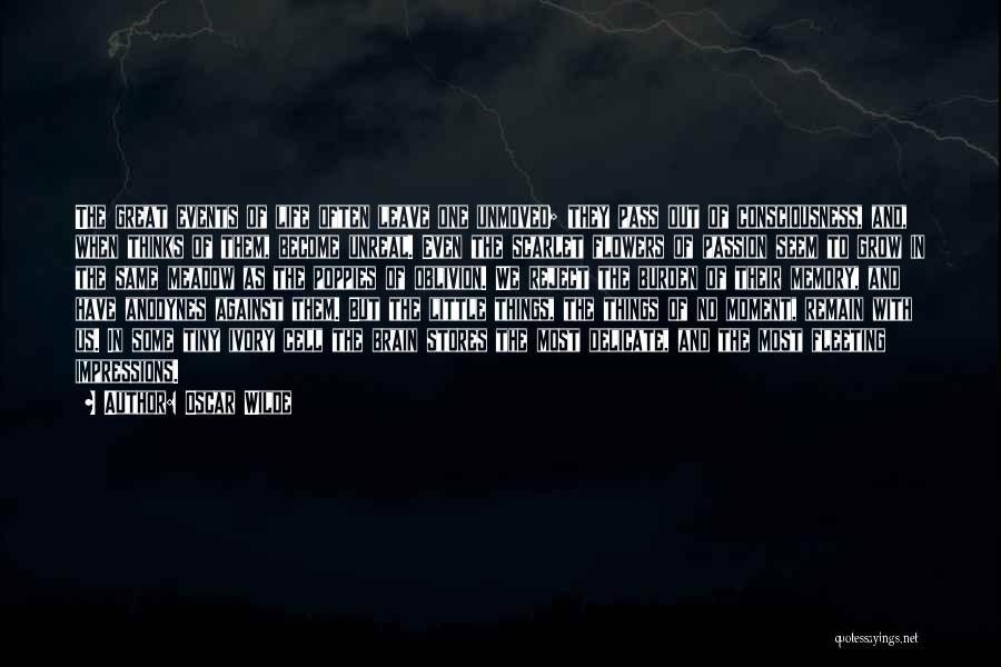 Oscar Wilde Quotes: The Great Events Of Life Often Leave One Unmoved; They Pass Out Of Consciousness, And, When Thinks Of Them, Become