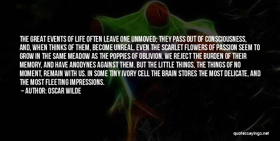 Oscar Wilde Quotes: The Great Events Of Life Often Leave One Unmoved; They Pass Out Of Consciousness, And, When Thinks Of Them, Become