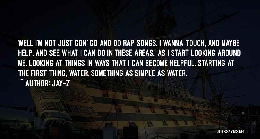 Jay-Z Quotes: Well I'm Not Just Gon' Go And Do Rap Songs. I Wanna Touch, And Maybe Help, And See What I