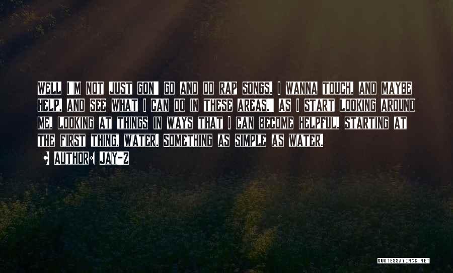 Jay-Z Quotes: Well I'm Not Just Gon' Go And Do Rap Songs. I Wanna Touch, And Maybe Help, And See What I