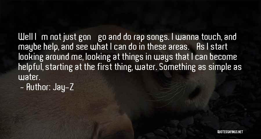 Jay-Z Quotes: Well I'm Not Just Gon' Go And Do Rap Songs. I Wanna Touch, And Maybe Help, And See What I