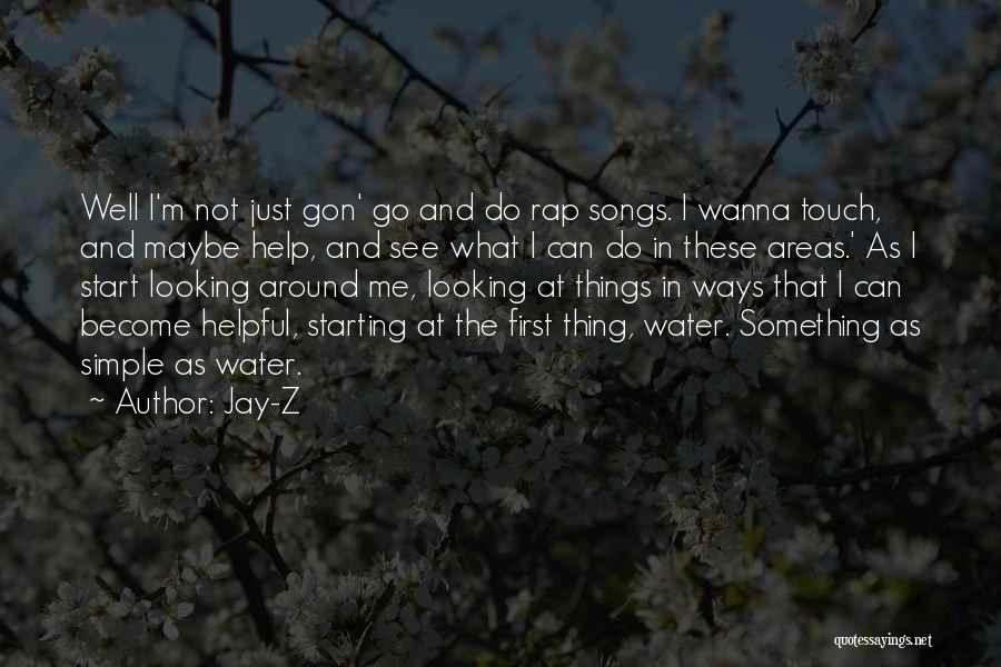 Jay-Z Quotes: Well I'm Not Just Gon' Go And Do Rap Songs. I Wanna Touch, And Maybe Help, And See What I