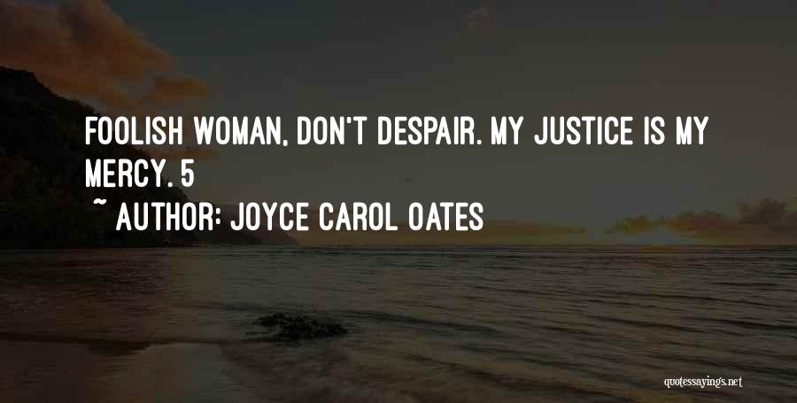 Joyce Carol Oates Quotes: Foolish Woman, Don't Despair. My Justice Is My Mercy. 5