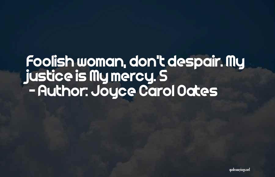 Joyce Carol Oates Quotes: Foolish Woman, Don't Despair. My Justice Is My Mercy. 5