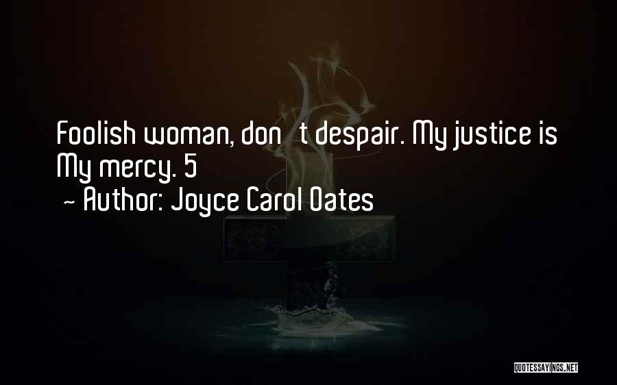 Joyce Carol Oates Quotes: Foolish Woman, Don't Despair. My Justice Is My Mercy. 5