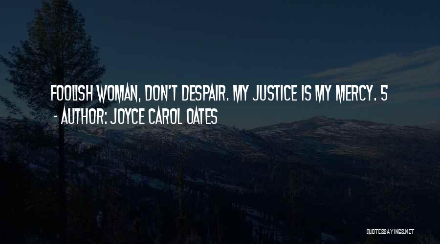 Joyce Carol Oates Quotes: Foolish Woman, Don't Despair. My Justice Is My Mercy. 5