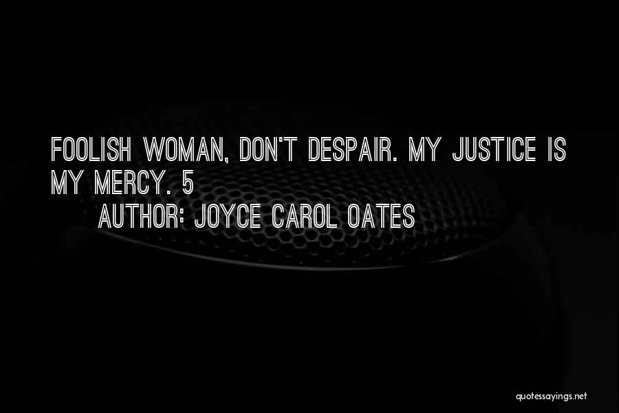 Joyce Carol Oates Quotes: Foolish Woman, Don't Despair. My Justice Is My Mercy. 5