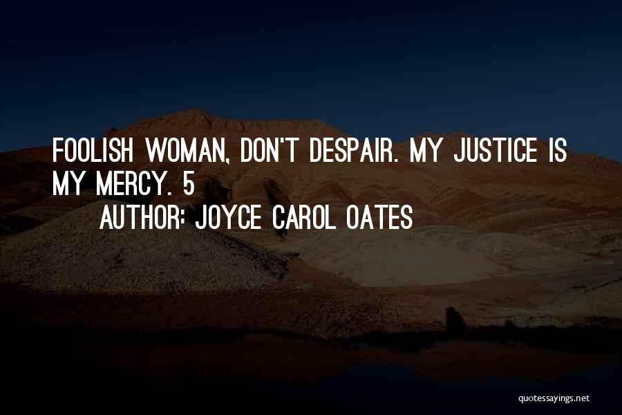 Joyce Carol Oates Quotes: Foolish Woman, Don't Despair. My Justice Is My Mercy. 5