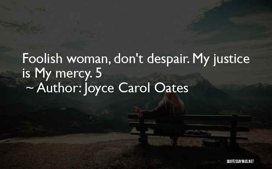 Joyce Carol Oates Quotes: Foolish Woman, Don't Despair. My Justice Is My Mercy. 5