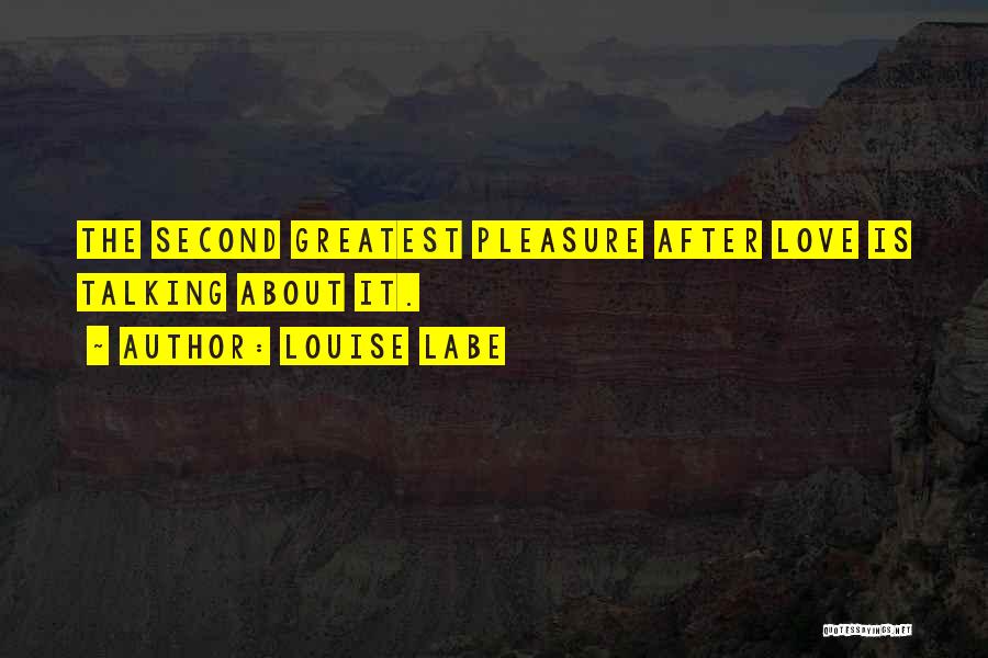 Louise Labe Quotes: The Second Greatest Pleasure After Love Is Talking About It.