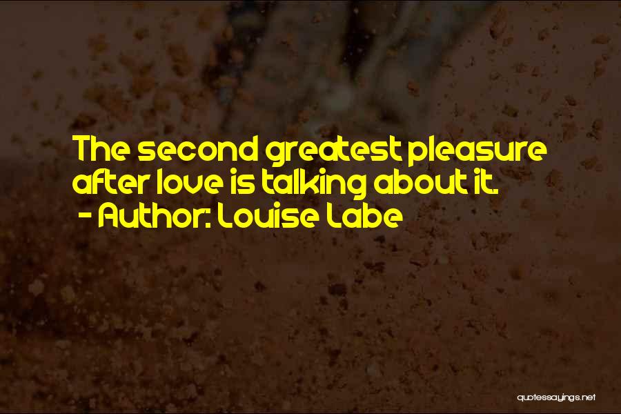 Louise Labe Quotes: The Second Greatest Pleasure After Love Is Talking About It.