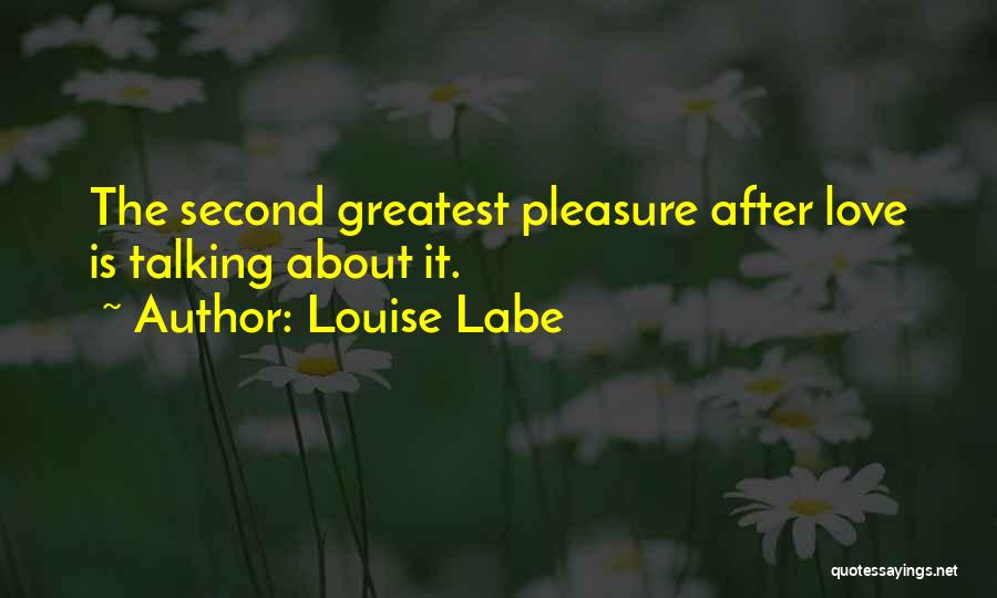 Louise Labe Quotes: The Second Greatest Pleasure After Love Is Talking About It.