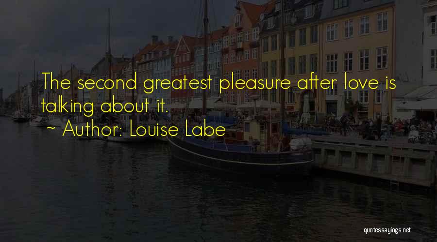 Louise Labe Quotes: The Second Greatest Pleasure After Love Is Talking About It.