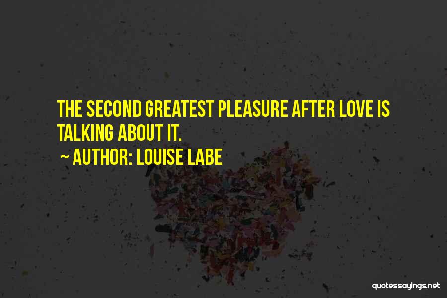 Louise Labe Quotes: The Second Greatest Pleasure After Love Is Talking About It.