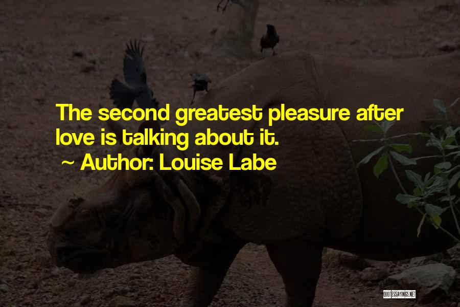 Louise Labe Quotes: The Second Greatest Pleasure After Love Is Talking About It.