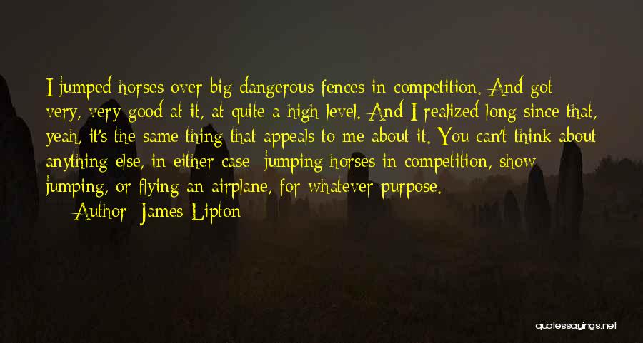 James Lipton Quotes: I Jumped Horses Over Big Dangerous Fences In Competition. And Got Very, Very Good At It, At Quite A High