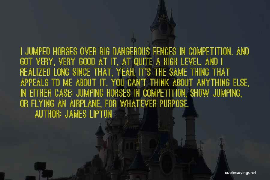 James Lipton Quotes: I Jumped Horses Over Big Dangerous Fences In Competition. And Got Very, Very Good At It, At Quite A High