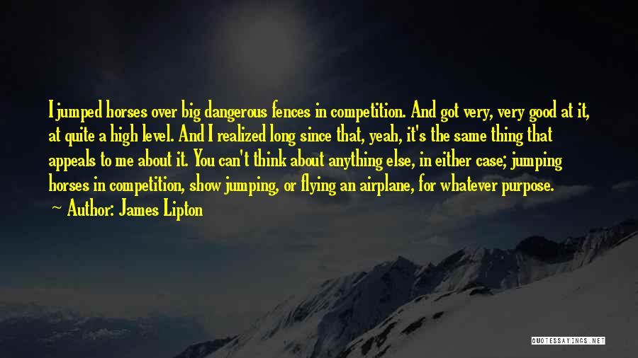 James Lipton Quotes: I Jumped Horses Over Big Dangerous Fences In Competition. And Got Very, Very Good At It, At Quite A High