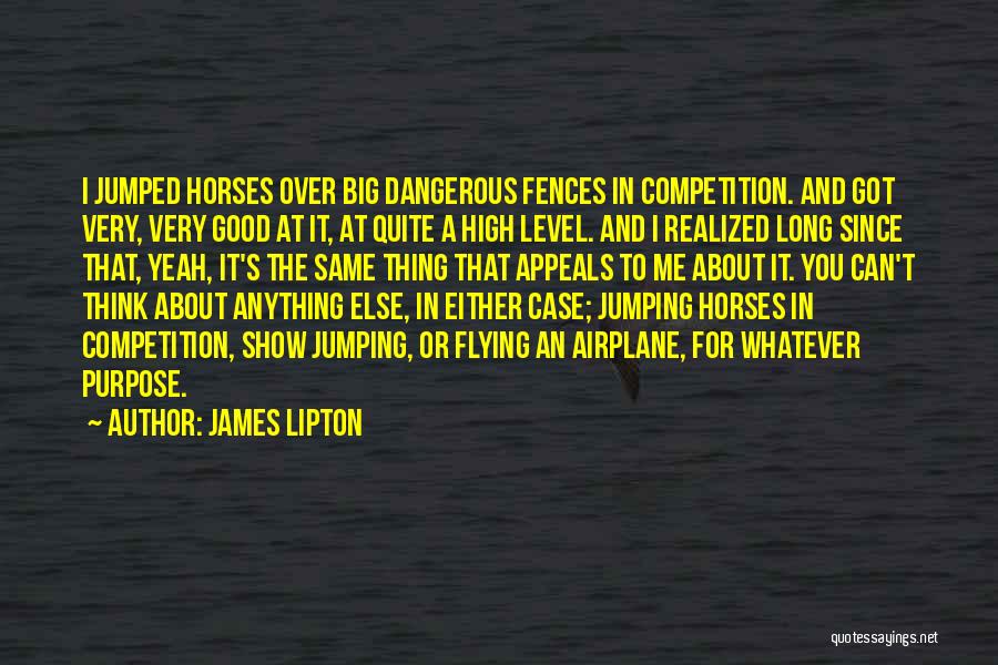 James Lipton Quotes: I Jumped Horses Over Big Dangerous Fences In Competition. And Got Very, Very Good At It, At Quite A High