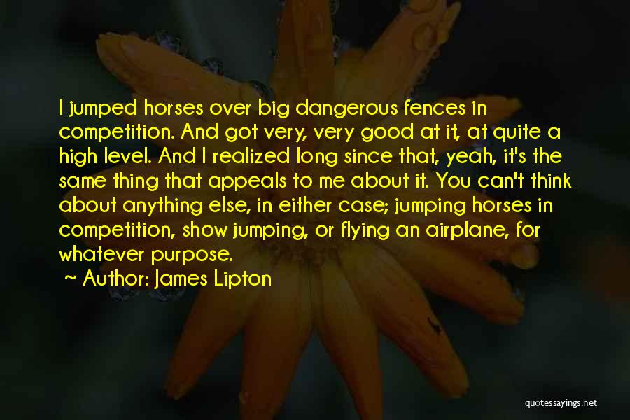 James Lipton Quotes: I Jumped Horses Over Big Dangerous Fences In Competition. And Got Very, Very Good At It, At Quite A High