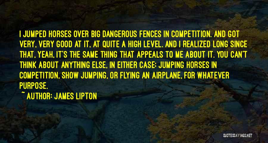 James Lipton Quotes: I Jumped Horses Over Big Dangerous Fences In Competition. And Got Very, Very Good At It, At Quite A High