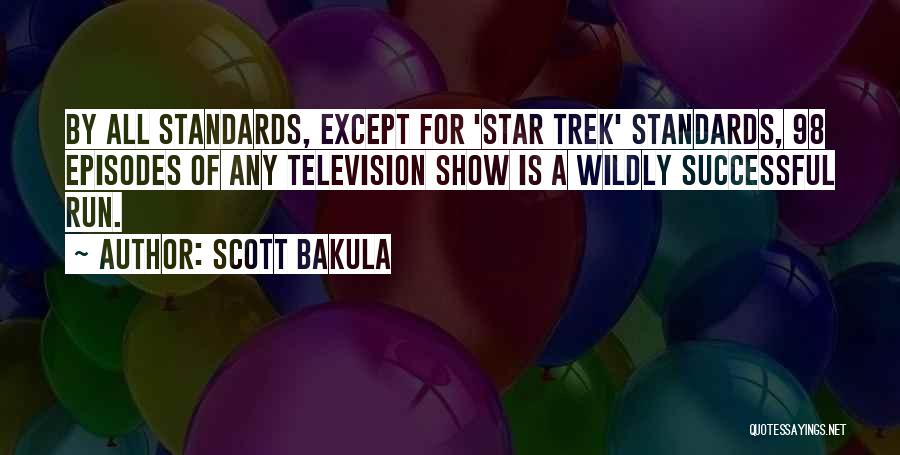 Scott Bakula Quotes: By All Standards, Except For 'star Trek' Standards, 98 Episodes Of Any Television Show Is A Wildly Successful Run.