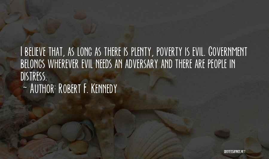 Robert F. Kennedy Quotes: I Believe That, As Long As There Is Plenty, Poverty Is Evil. Government Belongs Wherever Evil Needs An Adversary And