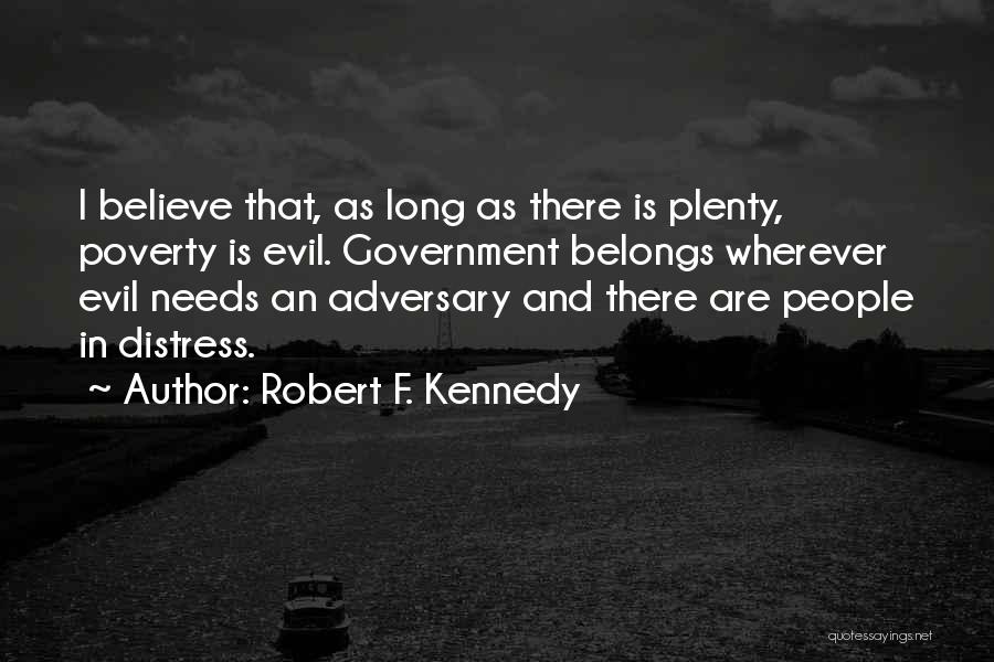 Robert F. Kennedy Quotes: I Believe That, As Long As There Is Plenty, Poverty Is Evil. Government Belongs Wherever Evil Needs An Adversary And