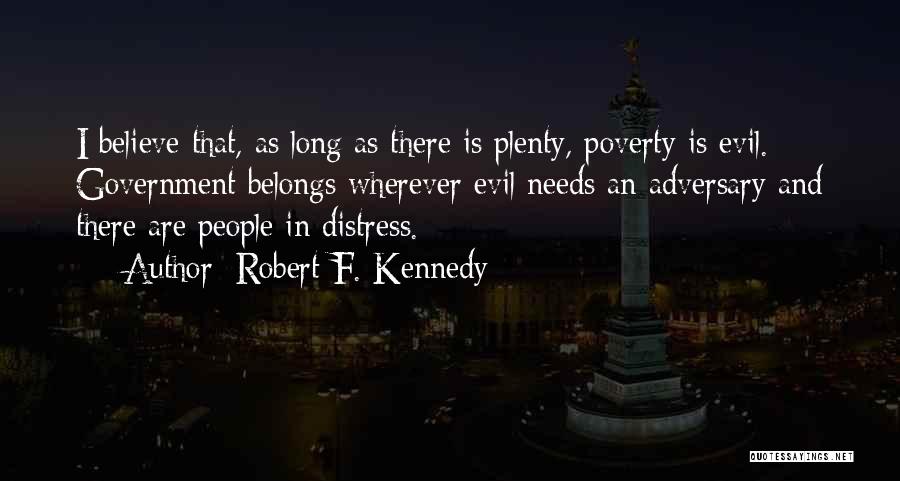 Robert F. Kennedy Quotes: I Believe That, As Long As There Is Plenty, Poverty Is Evil. Government Belongs Wherever Evil Needs An Adversary And