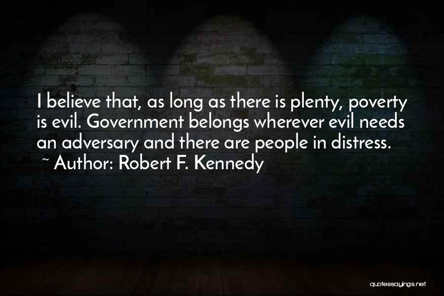 Robert F. Kennedy Quotes: I Believe That, As Long As There Is Plenty, Poverty Is Evil. Government Belongs Wherever Evil Needs An Adversary And