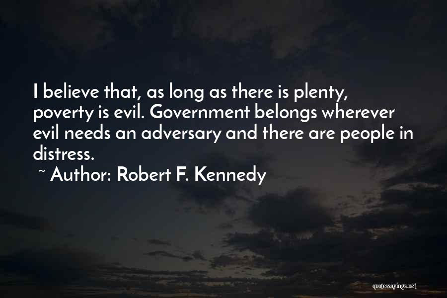 Robert F. Kennedy Quotes: I Believe That, As Long As There Is Plenty, Poverty Is Evil. Government Belongs Wherever Evil Needs An Adversary And