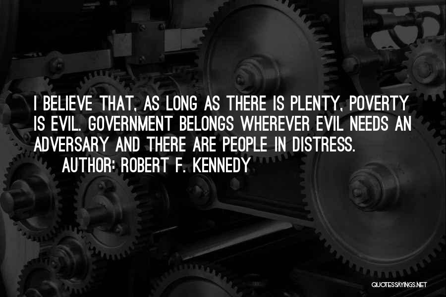 Robert F. Kennedy Quotes: I Believe That, As Long As There Is Plenty, Poverty Is Evil. Government Belongs Wherever Evil Needs An Adversary And