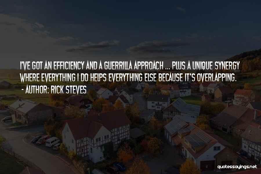 Rick Steves Quotes: I've Got An Efficiency And A Guerrilla Approach ... Plus A Unique Synergy Where Everything I Do Helps Everything Else