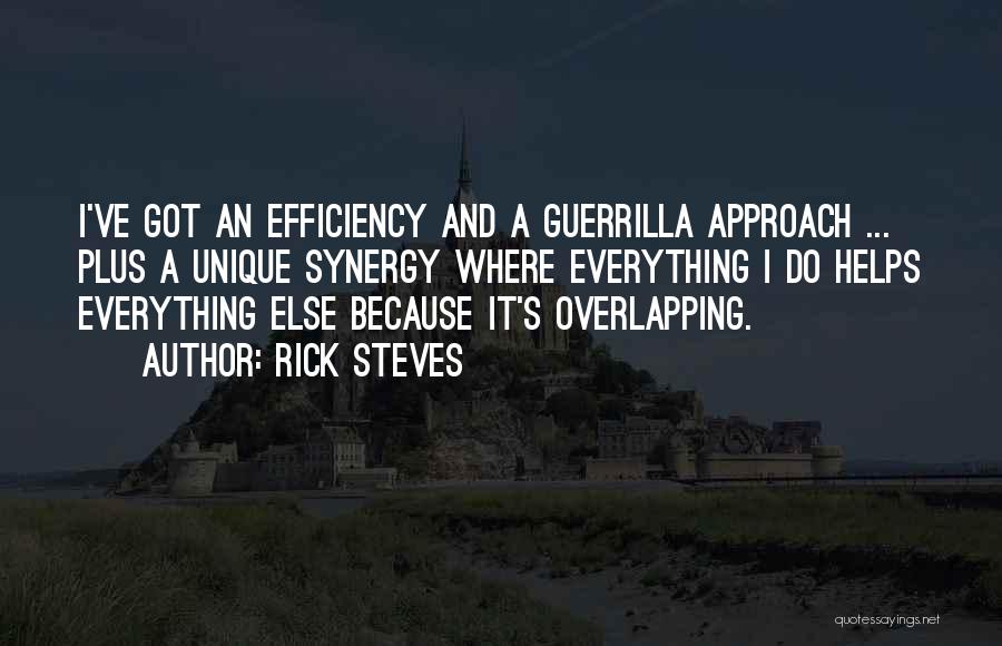 Rick Steves Quotes: I've Got An Efficiency And A Guerrilla Approach ... Plus A Unique Synergy Where Everything I Do Helps Everything Else