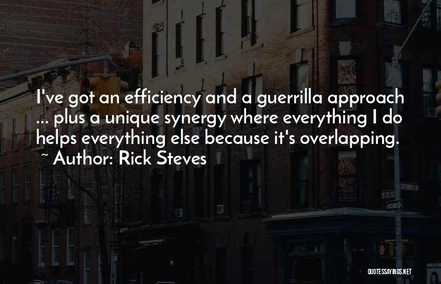 Rick Steves Quotes: I've Got An Efficiency And A Guerrilla Approach ... Plus A Unique Synergy Where Everything I Do Helps Everything Else