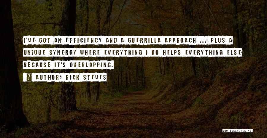 Rick Steves Quotes: I've Got An Efficiency And A Guerrilla Approach ... Plus A Unique Synergy Where Everything I Do Helps Everything Else