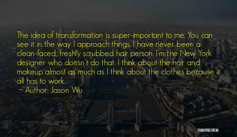 Jason Wu Quotes: The Idea Of Transformation Is Super-important To Me. You Can See It In The Way I Approach Things. I Have