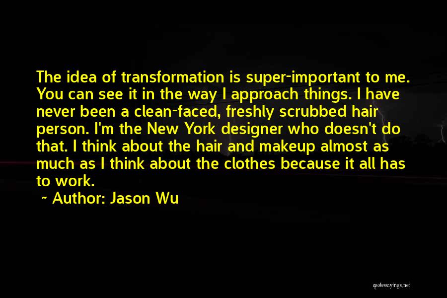 Jason Wu Quotes: The Idea Of Transformation Is Super-important To Me. You Can See It In The Way I Approach Things. I Have