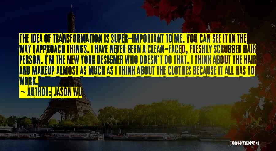 Jason Wu Quotes: The Idea Of Transformation Is Super-important To Me. You Can See It In The Way I Approach Things. I Have