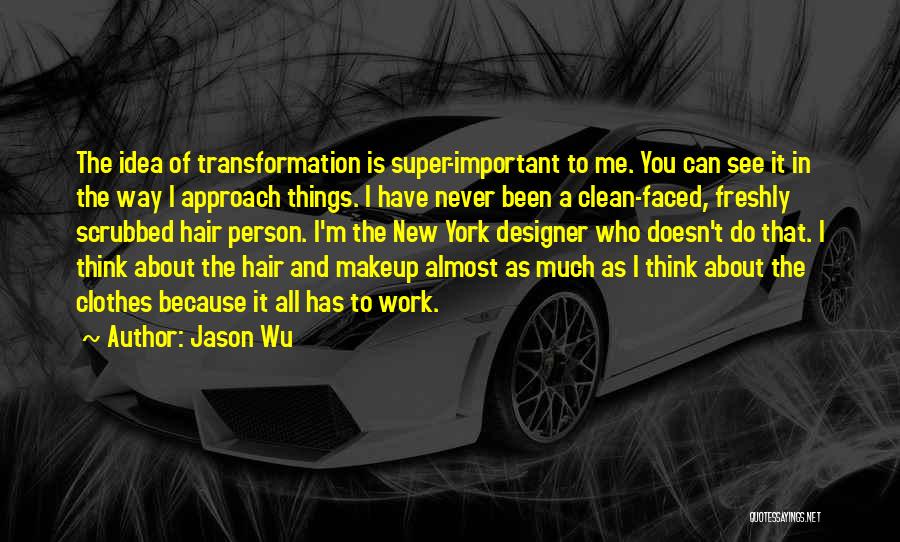 Jason Wu Quotes: The Idea Of Transformation Is Super-important To Me. You Can See It In The Way I Approach Things. I Have